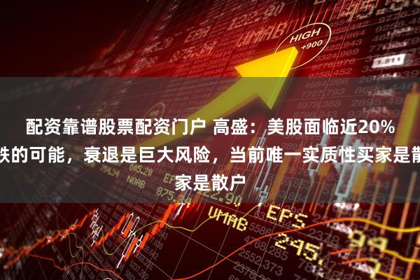 配资靠谱股票配资门户 高盛：美股面临近20%下跌的可能，衰退是巨大风险，当前唯一实质性买家是散户
