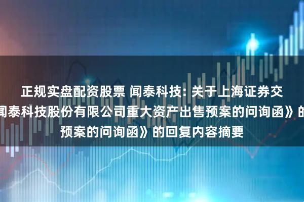 正规实盘配资股票 闻泰科技: 关于上海证券交易所《关于对闻泰科技股份有限公司重大资产出售预案的问询函》的回复内容摘要