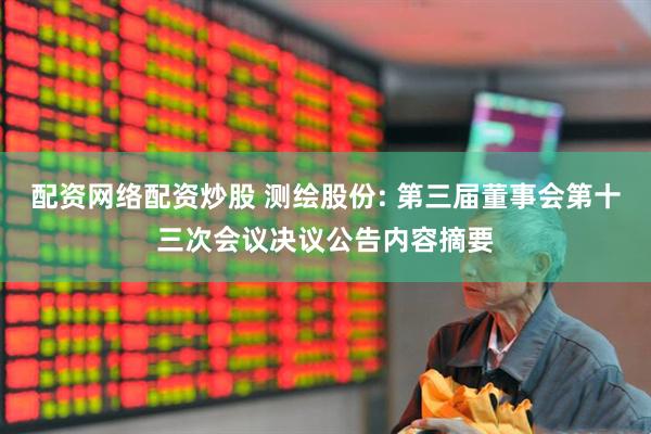 配资网络配资炒股 测绘股份: 第三届董事会第十三次会议决议公告内容摘要