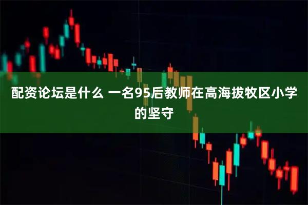 配资论坛是什么 一名95后教师在高海拔牧区小学的坚守