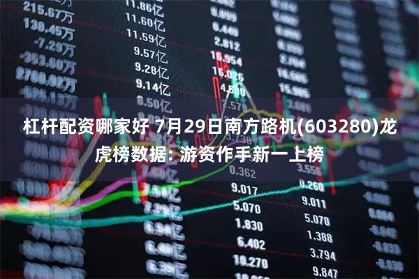 杠杆配资哪家好 7月29日南方路机(603280)龙虎榜数据: 游资作手新一上榜