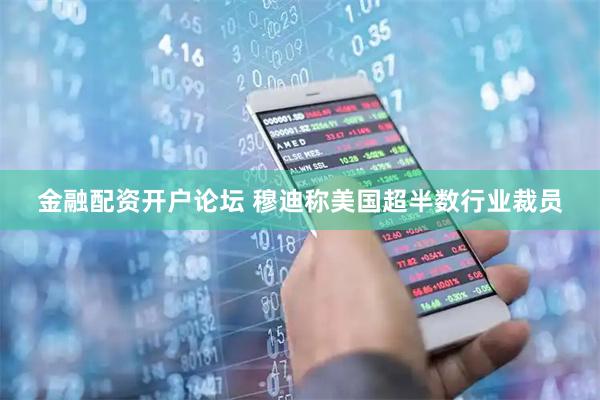 金融配资开户论坛 穆迪称美国超半数行业裁员