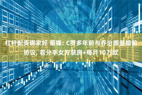 杠杆配资哪家好 葡媒: C罗多年前与乔治娜签婚前协议, 若分手女方获房+每月10万欧