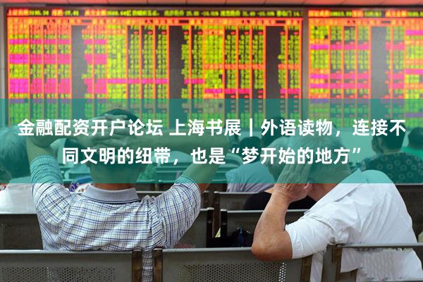 金融配资开户论坛 上海书展｜外语读物，连接不同文明的纽带，也是“梦开始的地方”