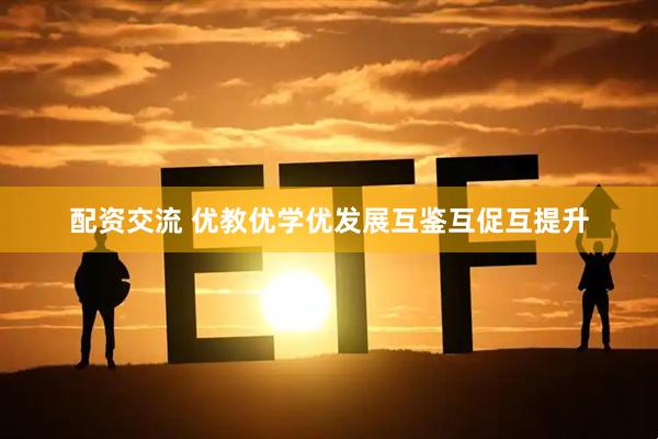 配资交流 优教优学优发展互鉴互促互提升